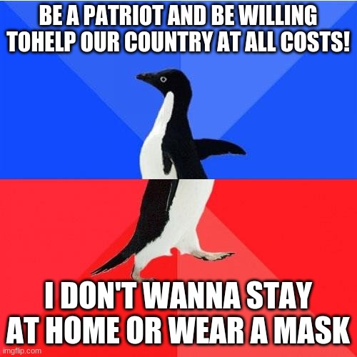 Socially Awkward Awesome Penguin Meme | BE A PATRIOT AND BE WILLING TOHELP OUR COUNTRY AT ALL COSTS! I DON'T WANNA STAY AT HOME OR WEAR A MASK | image tagged in memes,socially awkward awesome penguin | made w/ Imgflip meme maker