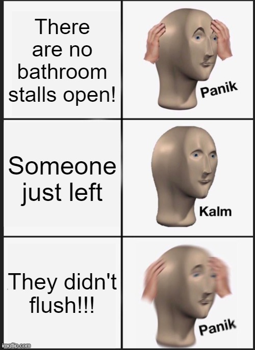 Panik Kalm Panik | There are no bathroom stalls open! Someone just left; They didn't flush!!! | image tagged in memes,panik kalm panik | made w/ Imgflip meme maker