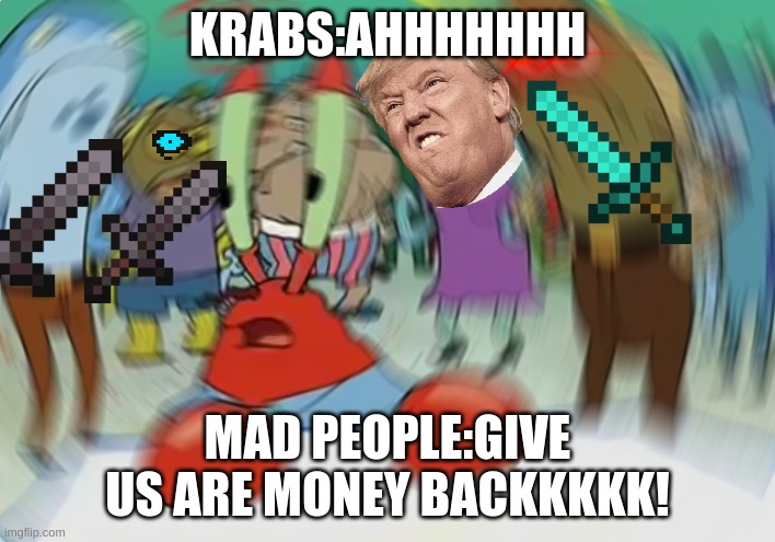 Mr Krabs Blur Meme Meme | KRABS:AHHHHHHH; MAD PEOPLE:GIVE US ARE MONEY BACKKKKK! | image tagged in memes,mr krabs blur meme | made w/ Imgflip meme maker