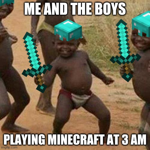 Third World Success Kid Meme | ME AND THE BOYS; PLAYING MINECRAFT AT 3 AM | image tagged in memes,third world success kid | made w/ Imgflip meme maker