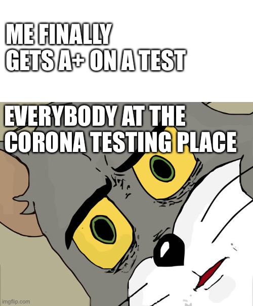 Cool funny meme | ME FINALLY GETS A+ ON A TEST; EVERYBODY AT THE CORONA TESTING PLACE | image tagged in memes,unsettled tom | made w/ Imgflip meme maker