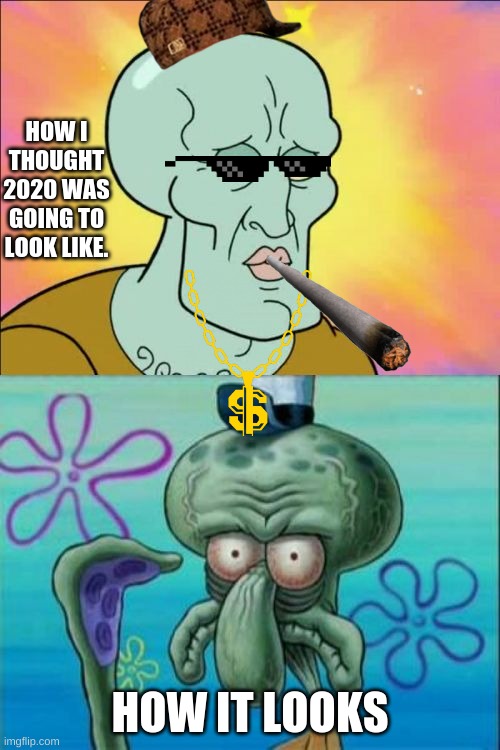 Squidward | HOW I THOUGHT 2020 WAS GOING TO LOOK LIKE. HOW IT LOOKS | image tagged in memes,squidward | made w/ Imgflip meme maker