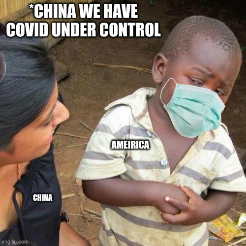 Third World Skeptical Kid Meme | *CHINA WE HAVE COVID UNDER CONTROL; AMEIRICA; CHINA | image tagged in memes,third world skeptical kid | made w/ Imgflip meme maker