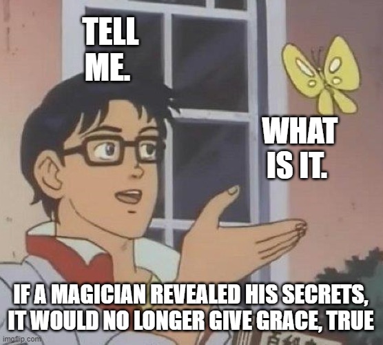 Is This A Pigeon | TELL ME. WHAT IS IT. IF A MAGICIAN REVEALED HIS SECRETS, IT WOULD NO LONGER GIVE GRACE, TRUE | image tagged in memes,is this a pigeon | made w/ Imgflip meme maker