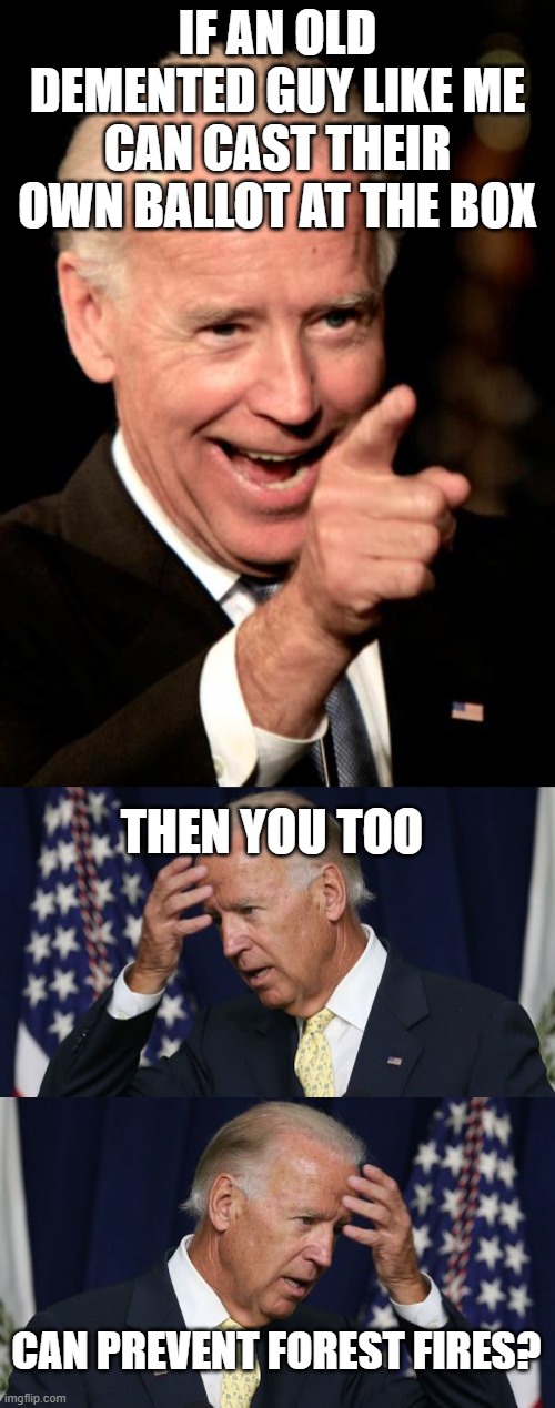 Joe Biden Avoids Vote-by-Mail, Casts Ballot in Person | IF AN OLD DEMENTED GUY LIKE ME CAN CAST THEIR OWN BALLOT AT THE BOX; THEN YOU TOO; CAN PREVENT FOREST FIRES? | image tagged in memes,smilin biden,joe biden worries,politics | made w/ Imgflip meme maker