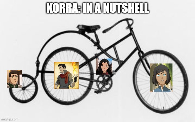 Korra in a nutshell | KORRA: IN A NUTSHELL | image tagged in the legend of korra,third wheel | made w/ Imgflip meme maker