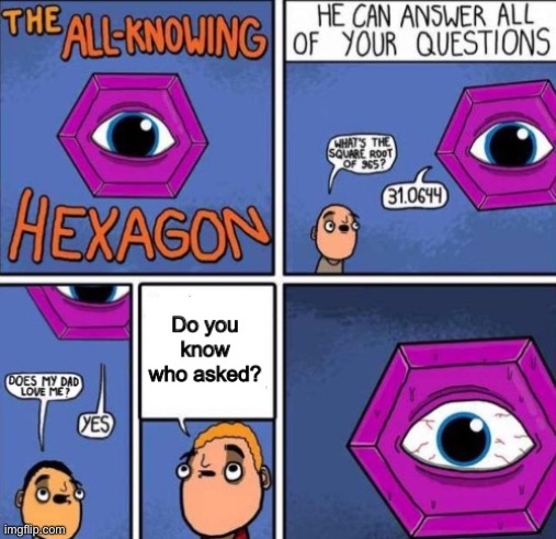 Hexagon do you know who asked | image tagged in hexagon do you know who asked | made w/ Imgflip meme maker