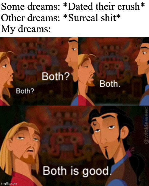 Both is good | Some dreams: *Dated their crush*
Other dreams: *Surreal shit*
My dreams: | image tagged in both is good | made w/ Imgflip meme maker