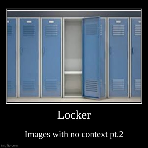 Locker go *metal rubbing against metal noises* | image tagged in funny,demotivationals | made w/ Imgflip demotivational maker