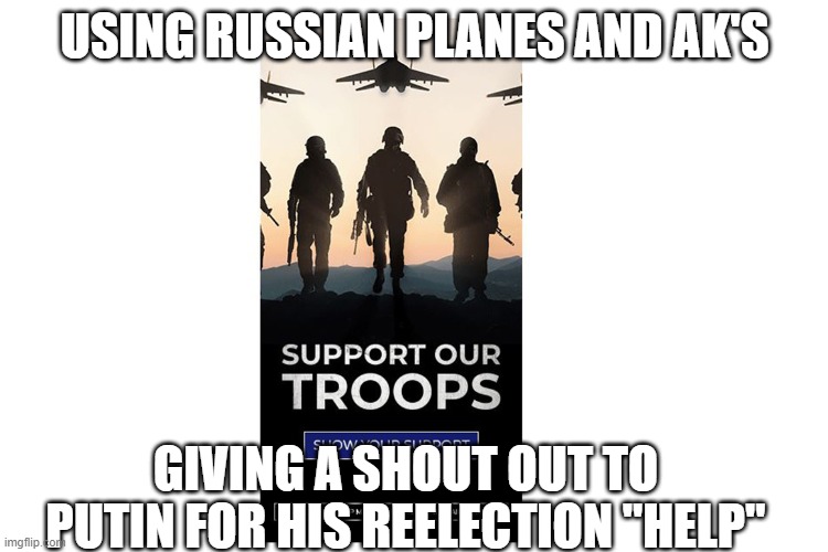 Russia Russia Russia- just more proof | USING RUSSIAN PLANES AND AK'S; GIVING A SHOUT OUT TO PUTIN FOR HIS REELECTION "HELP" | image tagged in nevertrump | made w/ Imgflip meme maker