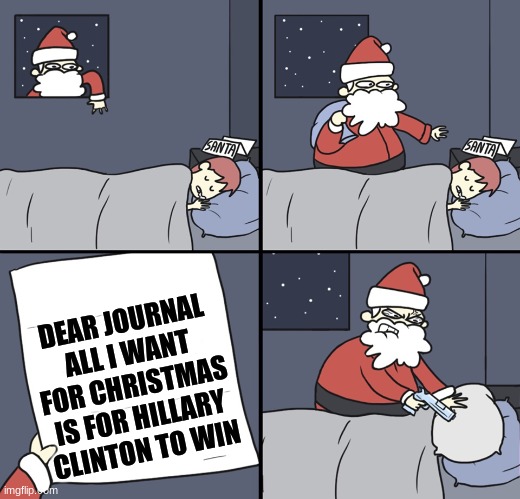 Letter to Murderous Santa | DEAR JOURNAL ALL I WANT FOR CHRISTMAS IS FOR HILLARY CLINTON TO WIN | image tagged in letter to murderous santa | made w/ Imgflip meme maker