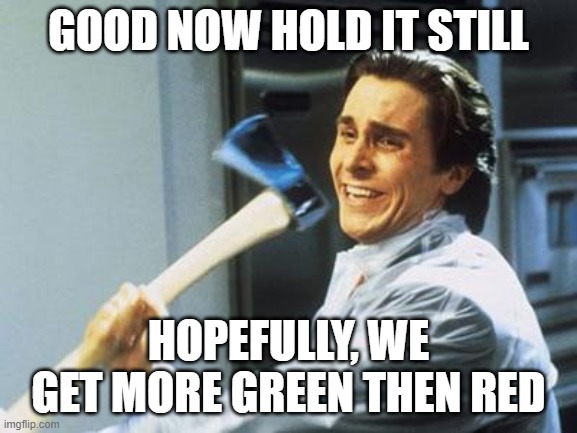 American Psycho | GOOD NOW HOLD IT STILL HOPEFULLY, WE GET MORE GREEN THEN RED | image tagged in american psycho | made w/ Imgflip meme maker