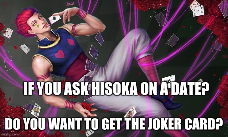 HunterxHunter | IF YOU ASK HISOKA ON A DATE? DO YOU WANT TO GET THE JOKER CARD? | image tagged in anime,hunter x hunter | made w/ Imgflip meme maker