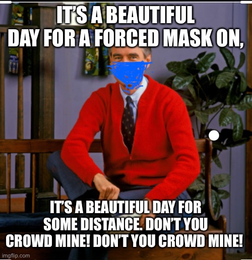 IT’S A BEAUTIFUL DAY FOR A FORCED MASK ON, IT’S A BEAUTIFUL DAY FOR SOME DISTANCE. DON’T YOU CROWD MINE! DON’T YOU CROWD MINE! | image tagged in face mask | made w/ Imgflip meme maker