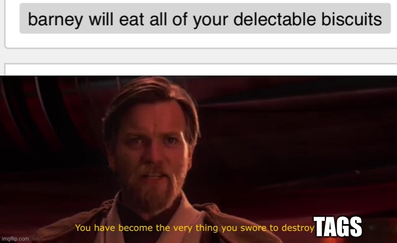 TAGS | image tagged in you have become the very thing you swore to destroy | made w/ Imgflip meme maker