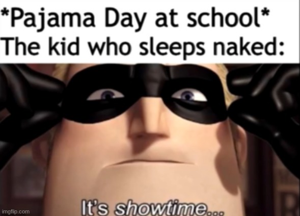 pajama day is scary. | image tagged in it's showtime | made w/ Imgflip meme maker