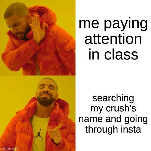 Drake Hotline Bling Meme | me paying attention in class; searching my crush's name and going through insta | image tagged in memes,drake hotline bling | made w/ Imgflip meme maker