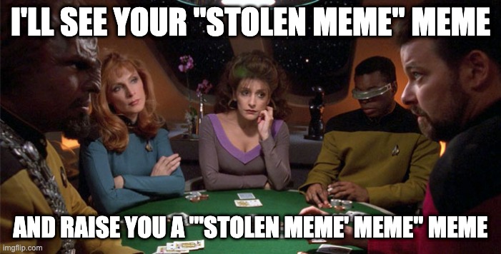 Star Trek TNG Poker Table - "'Stolen Meme' Meme" Meme | I'LL SEE YOUR "STOLEN MEME" MEME; AND RAISE YOU A "'STOLEN MEME' MEME" MEME | image tagged in star trek,star trek the next generation,riker,worf,poker,deanna troi | made w/ Imgflip meme maker