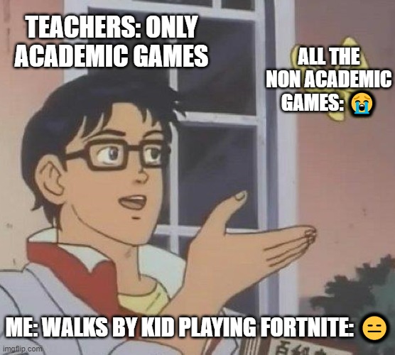 games in school be like: | TEACHERS: ONLY ACADEMIC GAMES; ALL THE NON ACADEMIC GAMES: 😭; ME: WALKS BY KID PLAYING FORTNITE: 😑 | image tagged in memes,is this a pigeon,school,video games | made w/ Imgflip meme maker