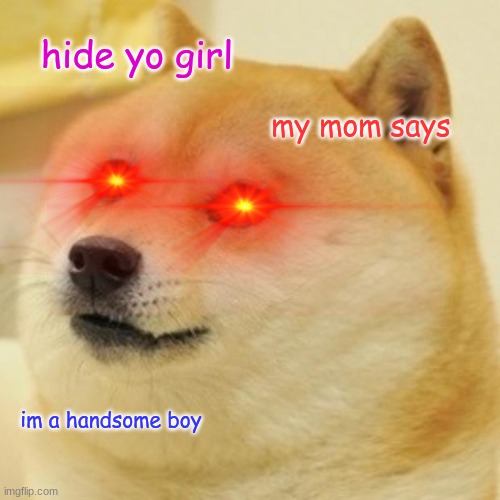 watch out | hide yo girl; my mom says; im a handsome boy | image tagged in memes,doge | made w/ Imgflip meme maker
