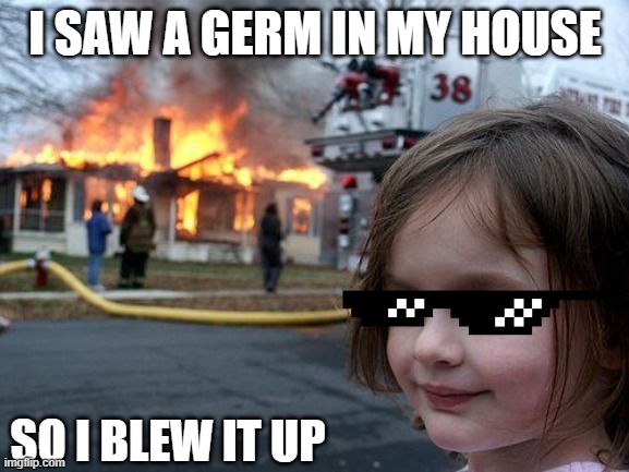 me when i see a germ: | I SAW A GERM IN MY HOUSE; SO I BLEW IT UP | image tagged in memes,disaster girl | made w/ Imgflip meme maker