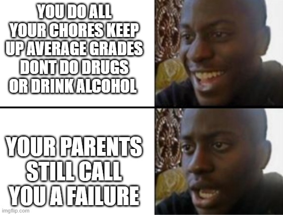 Straight Facts | YOU DO ALL YOUR CHORES KEEP UP AVERAGE GRADES DONT DO DRUGS OR DRINK ALCOHOL; YOUR PARENTS STILL CALL YOU A FAILURE | image tagged in oh yeah oh no | made w/ Imgflip meme maker