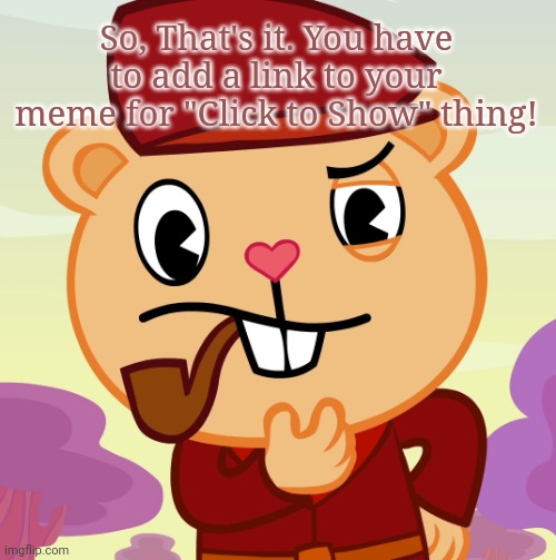 Pop (HTF) | So, That's it. You have to add a link to your meme for "Click to Show" thing! | image tagged in pop htf | made w/ Imgflip meme maker