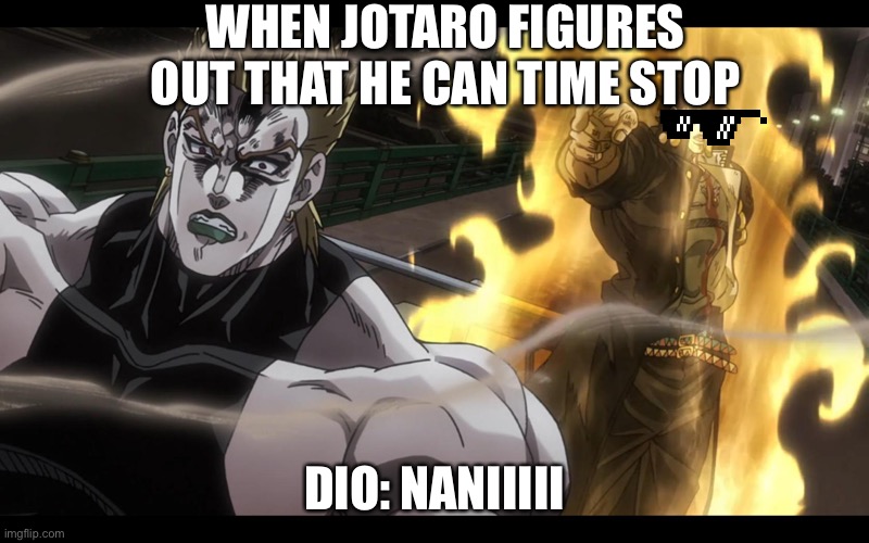 Jotaro defeats Dio | WHEN JOTARO FIGURES OUT THAT HE CAN TIME STOP; DIO: NANIIIII | image tagged in jotaro defeats dio | made w/ Imgflip meme maker