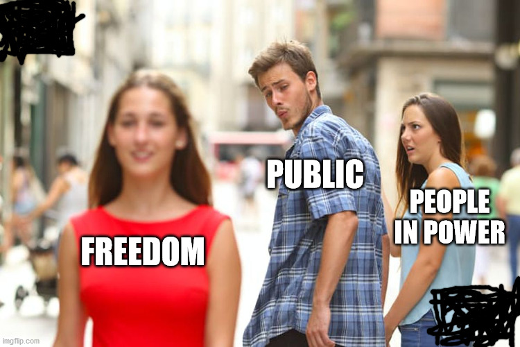 Distracted Boyfriend | PUBLIC; PEOPLE IN POWER; FREEDOM | image tagged in memes,distracted boyfriend | made w/ Imgflip meme maker