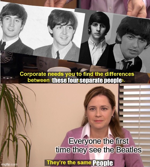 The Beatles do dress similar though | these four separate people; Everyone the first time they see the Beatles; People | image tagged in memes,they're the same picture,the beatles | made w/ Imgflip meme maker