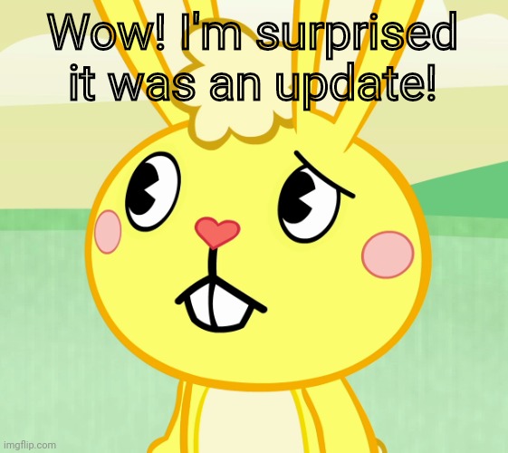 Confused Cuddles (HTF) | Wow! I'm surprised it was an update! | image tagged in confused cuddles htf | made w/ Imgflip meme maker