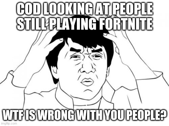 Jackie Chan WTF Meme | COD LOOKING AT PEOPLE STILL PLAYING FORTNITE; WTF IS WRONG WITH YOU PEOPLE? | image tagged in memes,jackie chan wtf | made w/ Imgflip meme maker