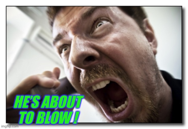 Shouter Meme | HE’S ABOUT TO BLOW ! | image tagged in memes,shouter | made w/ Imgflip meme maker