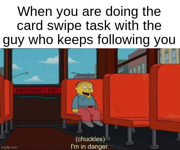 Not the card swipe! | When you are doing the card swipe task with the guy who keeps following you | image tagged in i'm in danger blank place above,among us | made w/ Imgflip meme maker