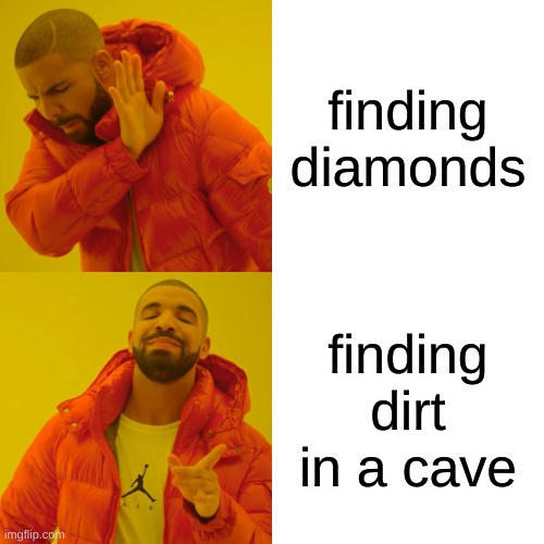 Drake Hotline Bling Meme | finding diamonds; finding dirt in a cave | image tagged in memes,drake hotline bling | made w/ Imgflip meme maker