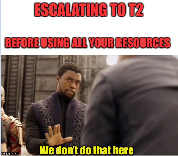 Wakanda T2 | ESCALATING TO T2; BEFORE USING ALL YOUR RESOURCES; We don’t do that here | image tagged in we don't do that here,wakanda,t2,senior advisor,advisor,resources | made w/ Imgflip meme maker