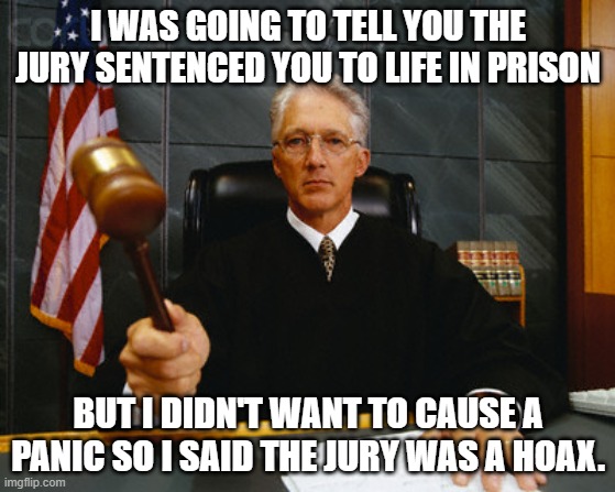 judge | I WAS GOING TO TELL YOU THE JURY SENTENCED YOU TO LIFE IN PRISON; BUT I DIDN'T WANT TO CAUSE A PANIC SO I SAID THE JURY WAS A HOAX. | image tagged in judge | made w/ Imgflip meme maker