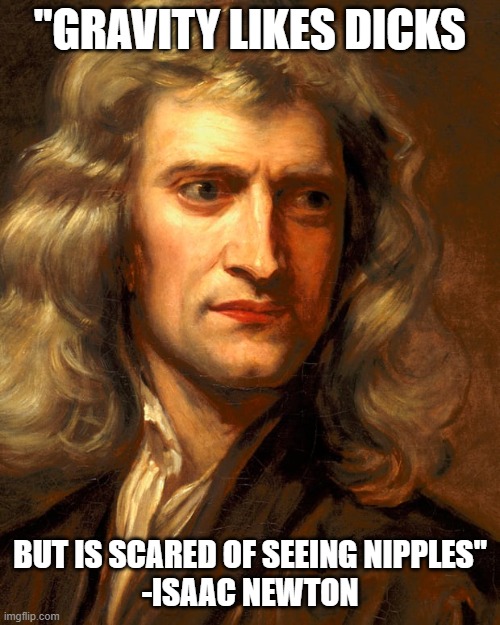 "GRAVITY LIKES DICKS; BUT IS SCARED OF SEEING NIPPLES"
-ISAAC NEWTON | made w/ Imgflip meme maker