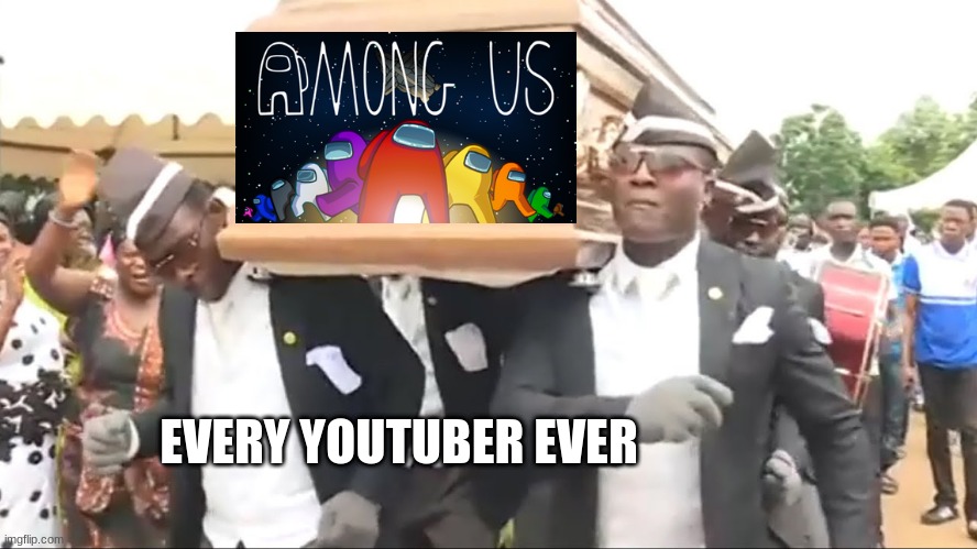 i rlly want to play the gamebut i can't | EVERY YOUTUBER EVER | image tagged in coffin dance,among us | made w/ Imgflip meme maker
