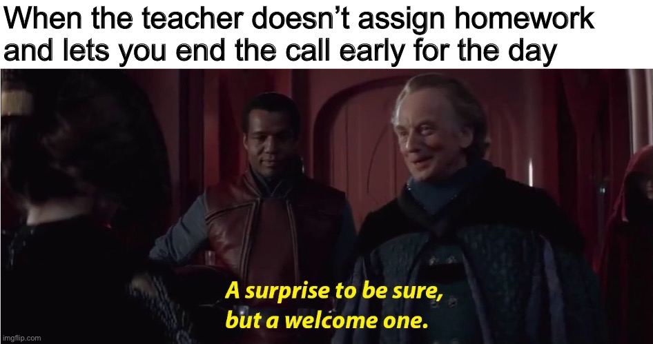 Blessed online classes | When the teacher doesn’t assign homework and lets you end the call early for the day | image tagged in a suprise to be sure but a welcome one,school,online class,memes,star wars prequels,star wars | made w/ Imgflip meme maker