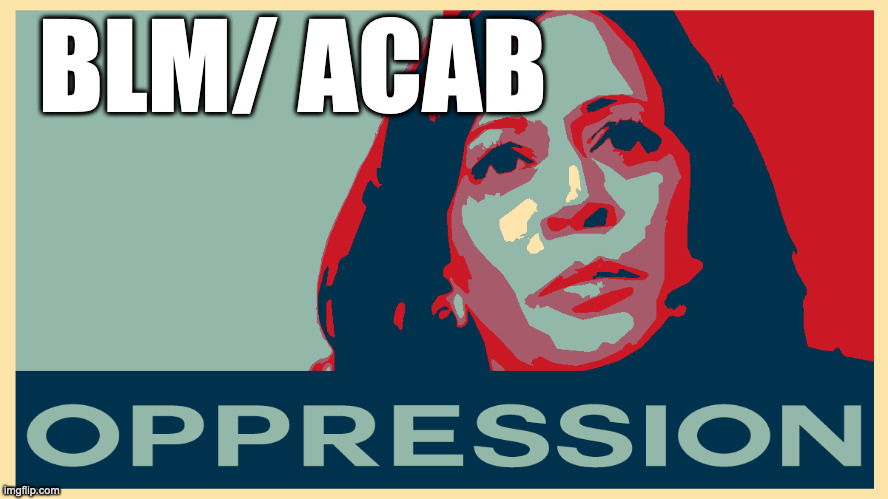 ACAB/ BLM/DEMOCRATA | BLM/ ACAB | image tagged in opression kamala,biden,harris,kamala,memes | made w/ Imgflip meme maker