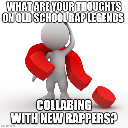 there's been a lot of those lately | WHAT ARE YOUR THOUGHTS ON OLD SCHOOL RAP LEGENDS; COLLABING WITH NEW RAPPERS? | image tagged in question mark | made w/ Imgflip meme maker