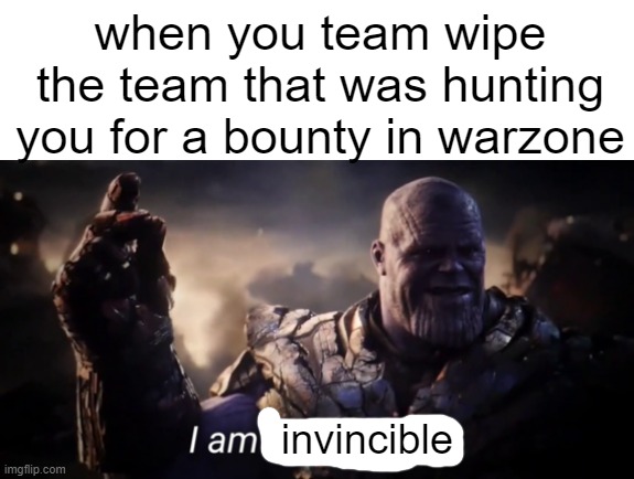 I am inevitable | when you team wipe the team that was hunting you for a bounty in warzone; invincible | image tagged in i am inevitable | made w/ Imgflip meme maker