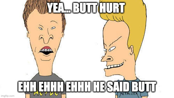 Beavis & Butthead | YEA... BUTT HURT EHH EHHH EHHH HE SAID BUTT | image tagged in beavis butthead | made w/ Imgflip meme maker