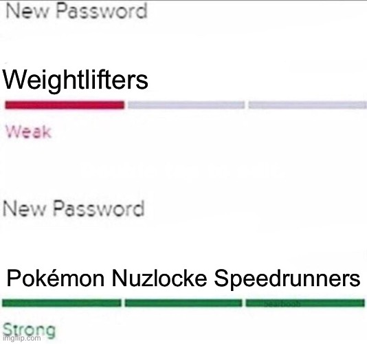 Oh Yeah | Weightlifters; Pokémon Nuzlocke Speedrunners | image tagged in password strength,pokemon,meme | made w/ Imgflip meme maker
