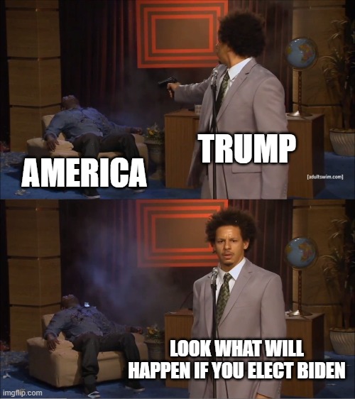Trump sows nothing but fear & division | TRUMP; AMERICA; LOOK WHAT WILL HAPPEN IF YOU ELECT BIDEN | image tagged in memes,who killed hannibal,donald trump,election 2020,biden | made w/ Imgflip meme maker