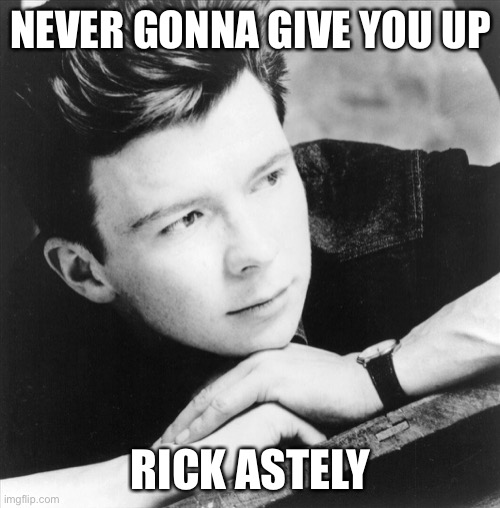 NEVER GONNA GIVE YOU UP RICK ASTELY | made w/ Imgflip meme maker