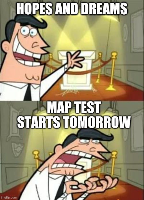 me | HOPES AND DREAMS; MAP TEST STARTS TOMORROW | image tagged in memes,this is where i'd put my trophy if i had one | made w/ Imgflip meme maker