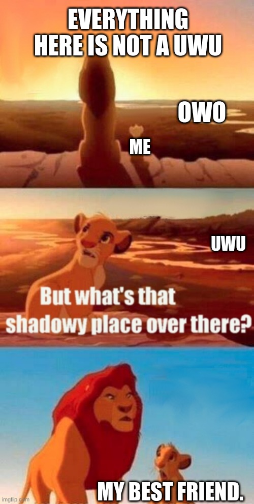 Simba Shadowy Place | EVERYTHING HERE IS NOT A UWU; OWO; ME; UWU; MY BEST FRIEND. | image tagged in memes,simba shadowy place | made w/ Imgflip meme maker