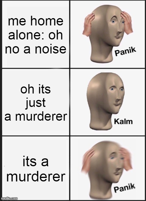 what every noise sounds like | me home alone: oh no a noise; oh its just a murderer; its a murderer | image tagged in memes,panik kalm panik | made w/ Imgflip meme maker